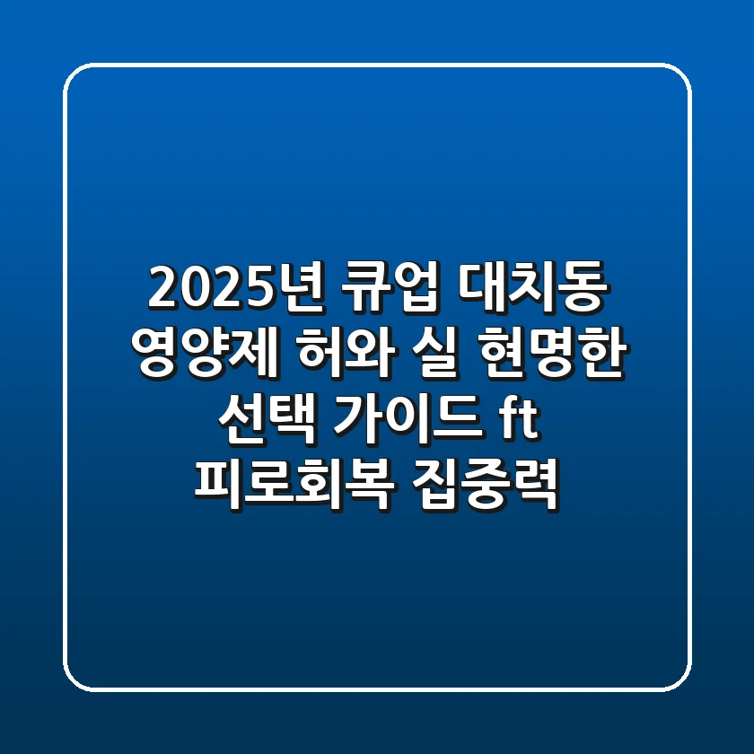 2025년 큐업, 대치동 영양제 허와 실? 현명한 선택 가이드 (ft. 피로회복, 집중력)