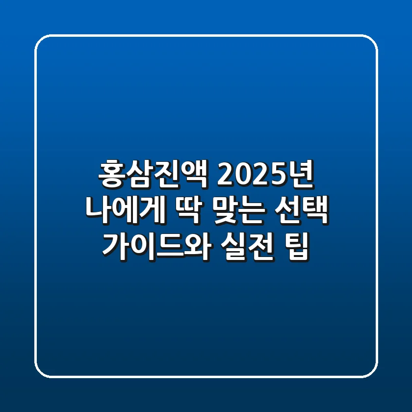 홍삼진액, 2025년 나에게 딱 맞는 선택 가이드와 실전 팁