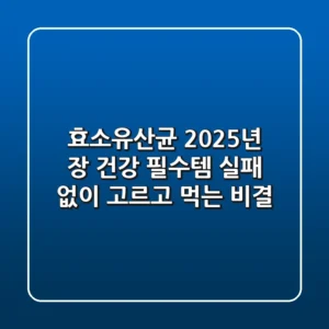 효소유산균, 2025년 장 건강 필수템! 실패 없이 고르고 먹는 비결