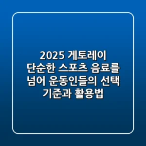 2025 게토레이, 단순한 스포츠 음료를 넘어: 운동인들의 선택 기준과 활용법