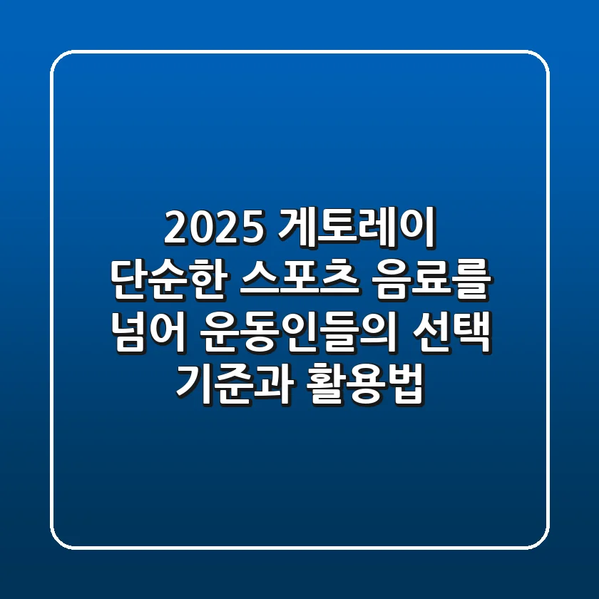 2025 게토레이, 단순한 스포츠 음료를 넘어: 운동인들의 선택 기준과 활용법