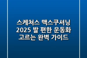 스케쳐스 맥스쿠셔닝 2025: 발 편한 운동화 고르는 완벽 가이드