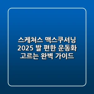 스케쳐스 맥스쿠셔닝 2025: 발 편한 운동화 고르는 완벽 가이드