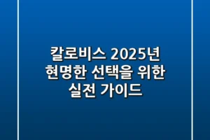 칼로비스, 2025년 현명한 선택을 위한 실전 가이드