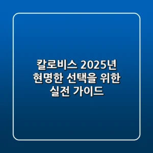 칼로비스, 2025년 현명한 선택을 위한 실전 가이드