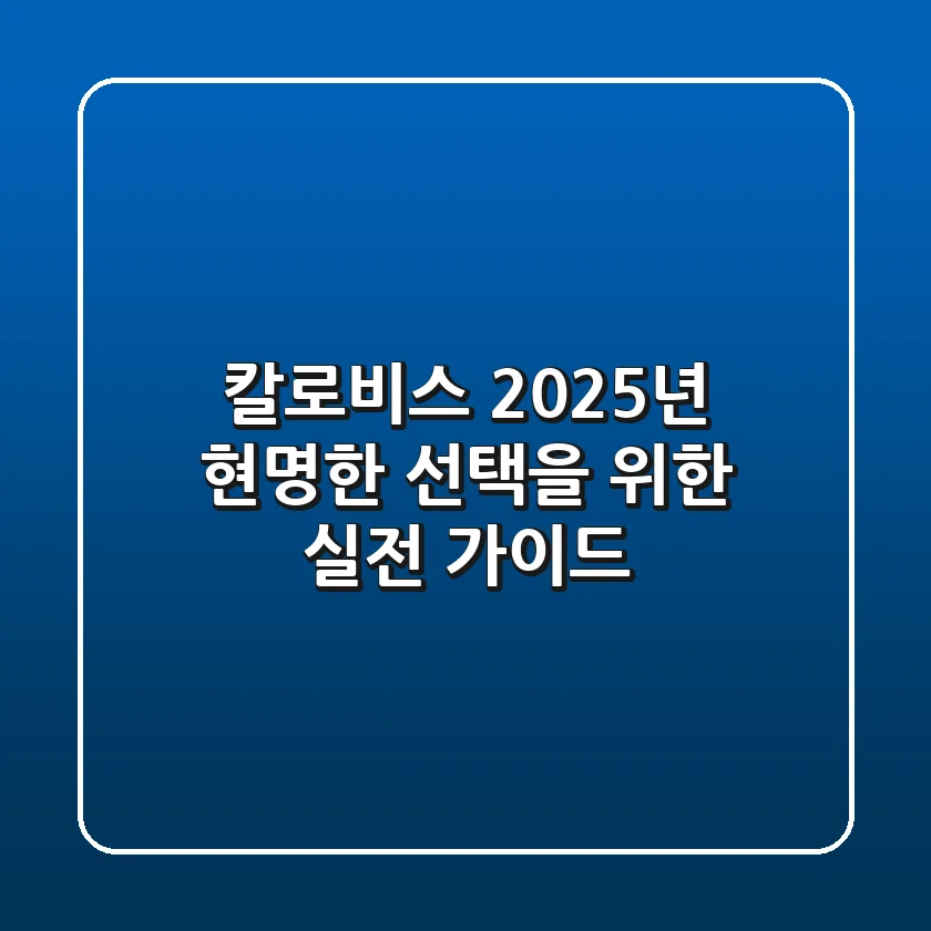 칼로비스, 2025년 현명한 선택을 위한 실전 가이드