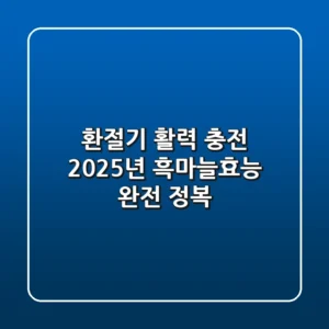 환절기 활력 충전! 2025년 흑마늘효능 완전 정복
