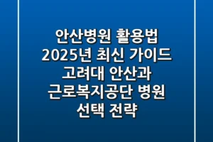 “안산병원” 활용법 2025년 최신 가이드: 고려대 안산과 근로복지공단 병원 선택 전략