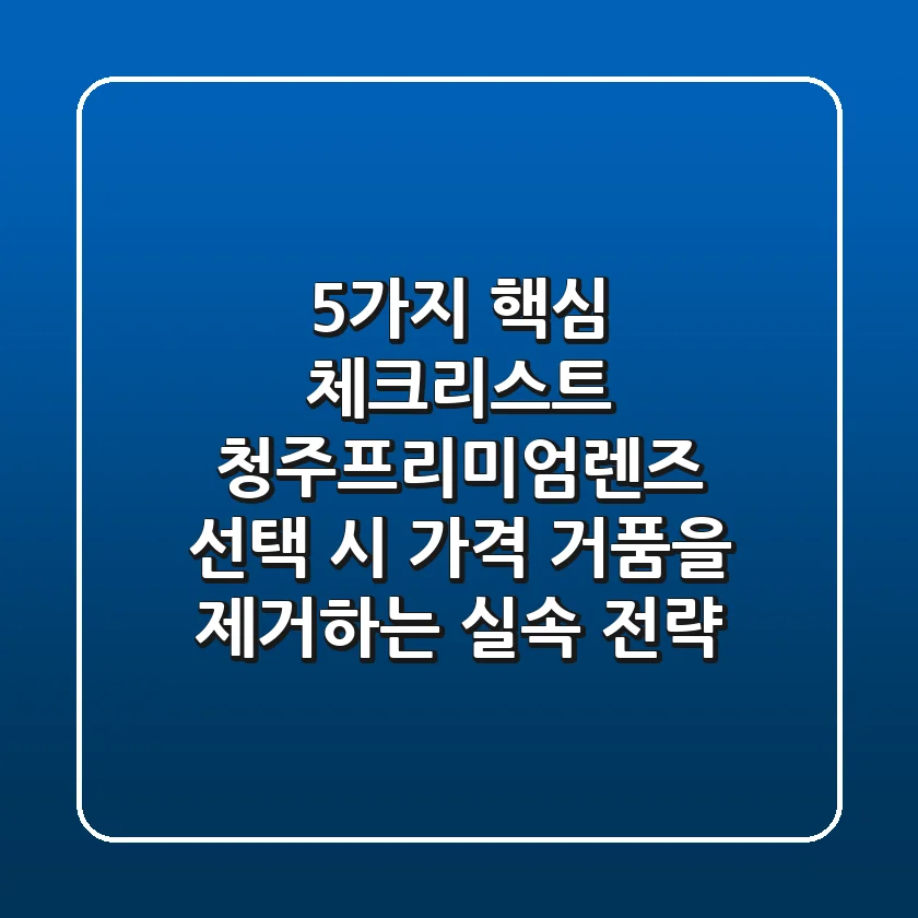 "5가지 핵심 체크리스트", 청주프리미엄렌즈 선택 시 가격 거품을 제거하는 실속 전략