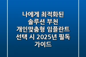 “나에게 최적화된 솔루션”, 부천 개인맞춤형 임플란트 선택 시 2025년 필독 가이드