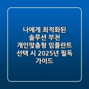 "나에게 최적화된 솔루션", 부천 개인맞춤형 임플란트 선택 시 2025년 필독 가이드