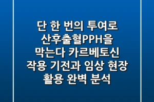 “단 한 번의 투여로 산후출혈(PPH)을 막는다”, 카르베토신 작용 기전과 임상 현장 활용 완벽 분석