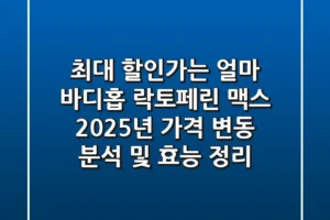 “최대 할인가는 얼마?” 바디홉 락토페린 맥스, 2025년 가격 변동 분석 및 효능 정리