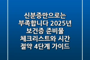 “신분증만으로는 부족합니다” 2025년 보건증 준비물 체크리스트와 시간 절약 4단계 가이드