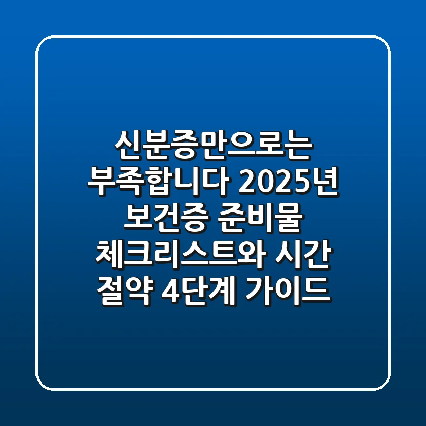 "신분증만으로는 부족합니다" 2025년 보건증 준비물 체크리스트와 시간 절약 4단계 가이드