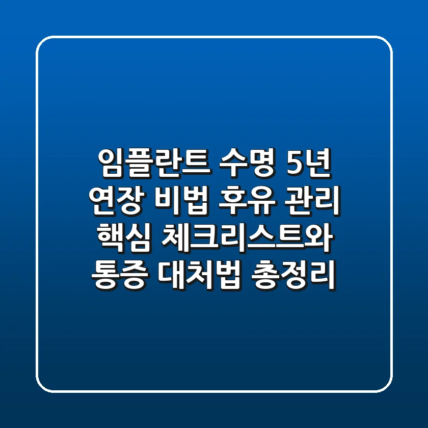 "임플란트 수명 5년 연장 비법", 후유 관리 핵심 체크리스트와 통증 대처법 총정리