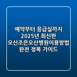 "예약부터 응급실까지 2025년 최신판", 오산조은오산병원이용방법 완전 정복 가이드