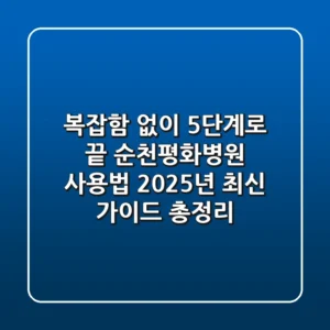 "복잡함 없이 5단계로 끝", 순천평화병원 사용법 2025년 최신 가이드 총정리