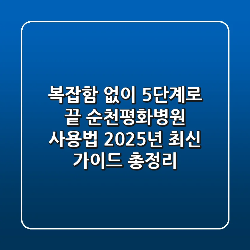 "복잡함 없이 5단계로 끝", 순천평화병원 사용법 2025년 최신 가이드 총정리