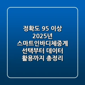 "정확도 95% 이상?", 2025년 스마트인바디체중계 선택부터 데이터 활용까지 총정리
