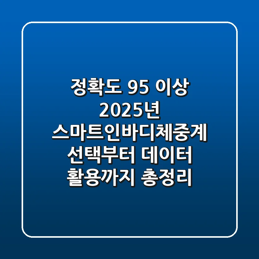 "정확도 95% 이상?", 2025년 스마트인바디체중계 선택부터 데이터 활용까지 총정리