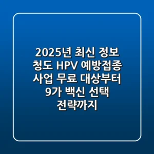 "2025년 최신 정보", 청도 HPV 예방접종 사업: 무료 대상부터 9가 백신 선택 전략까지