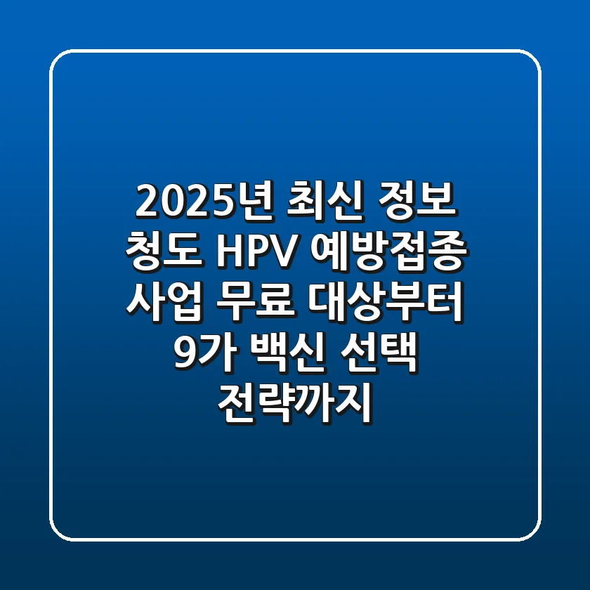 "2025년 최신 정보", 청도 HPV 예방접종 사업: 무료 대상부터 9가 백신 선택 전략까지