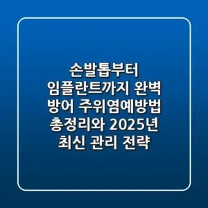 "손발톱부터 임플란트까지 완벽 방어", 주위염예방법 총정리와 2025년 최신 관리 전략