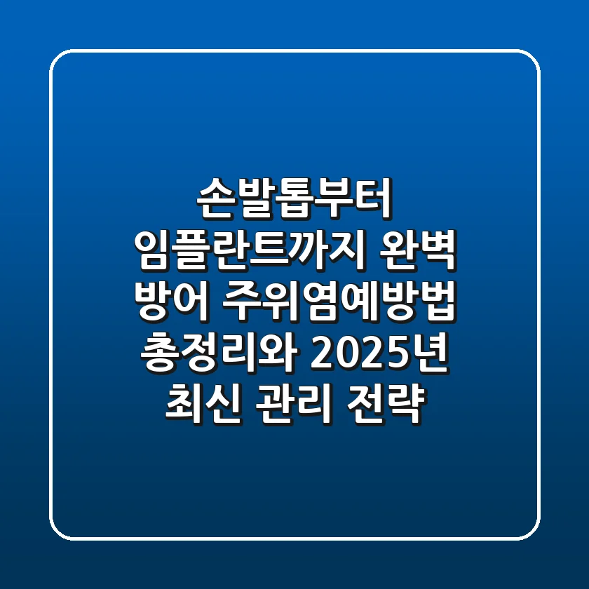 "손발톱부터 임플란트까지 완벽 방어", 주위염예방법 총정리와 2025년 최신 관리 전략