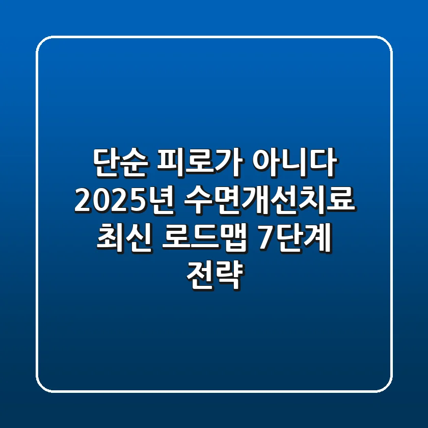 "단순 피로가 아니다", 2025년 수면개선치료 최신 로드맵 7단계 전략