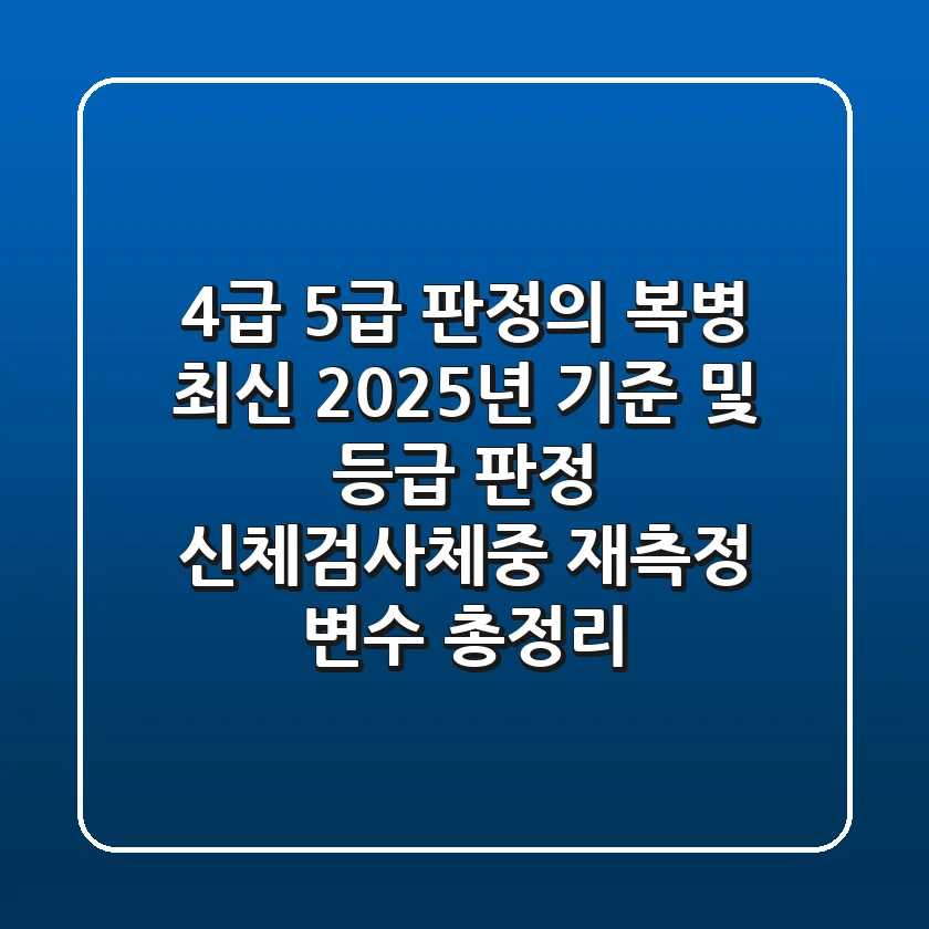 "4급, 5급 판정의 복병", 최신 2025년 기준 및 등급 판정, 신체검사체중 '재측정 변수' 총정리