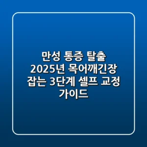 "만성 통증 탈출?", 2025년 목어깨긴장 잡는 3단계 셀프 교정 가이드