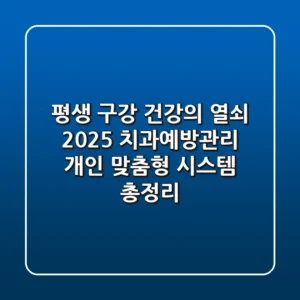 "평생 구강 건강의 열쇠", 2025 치과예방관리, 개인 맞춤형 시스템 총정리
