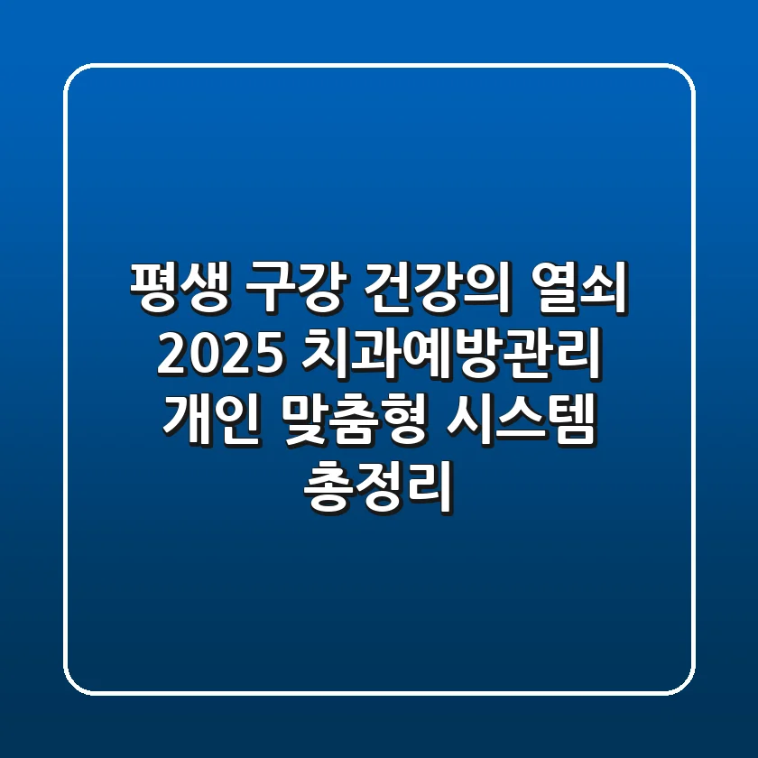 "평생 구강 건강의 열쇠", 2025 치과예방관리, 개인 맞춤형 시스템 총정리