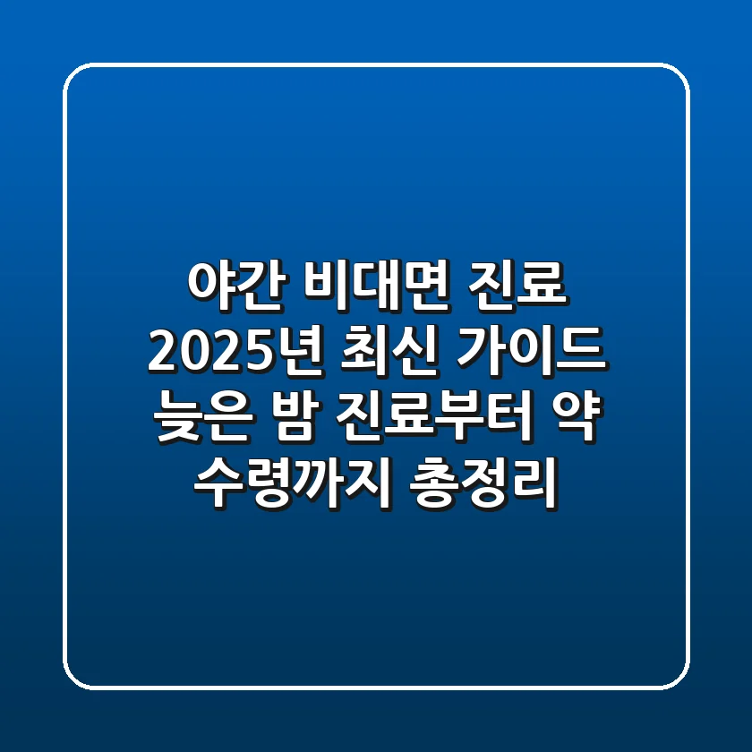 "야간 비대면 진료 2025년 최신 가이드", 늦은 밤 진료부터 약 수령까지 총정리