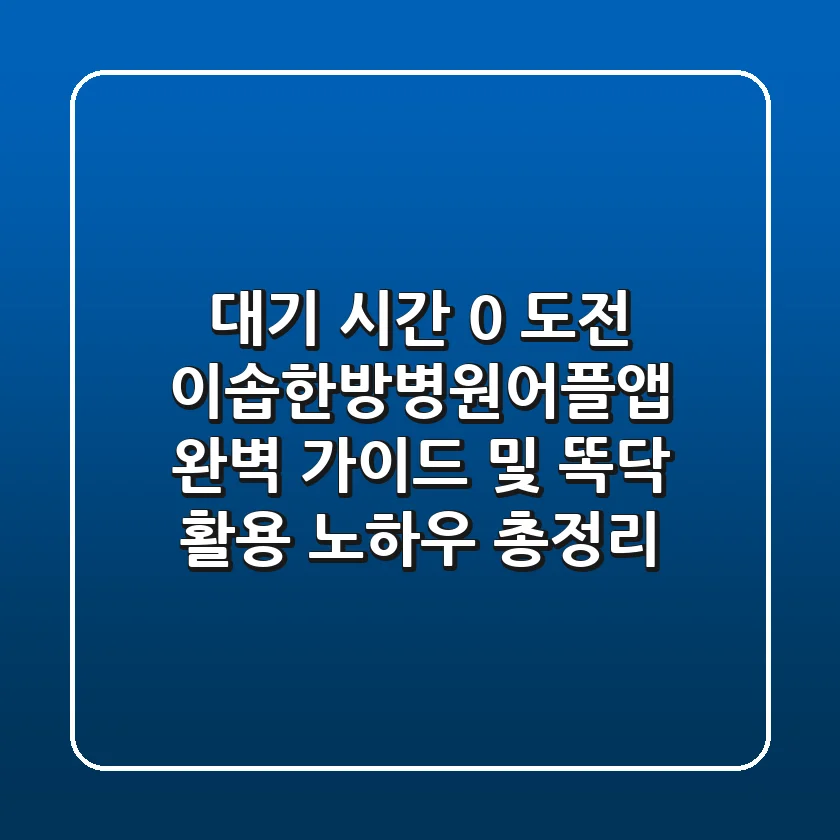 "대기 시간 0 도전", 이솝한방병원어플앱 완벽 가이드 및 똑닥 활용 노하우 총정리