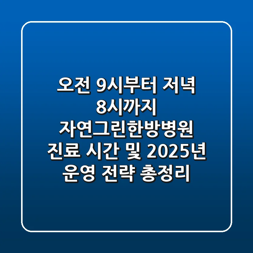 "오전 9시부터 저녁 8시까지?", 자연그린한방병원 진료 시간 및 2025년 운영 전략 총정리