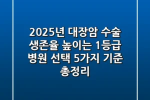 “2025년 대장암 수술, 생존율 높이는 1등급 병원 선택 5가지 기준 총정리”