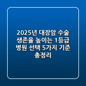 "2025년 대장암 수술, 생존율 높이는 1등급 병원 선택 5가지 기준 총정리"
