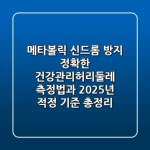 "메타볼릭 신드롬 방지", 정확한 건강관리허리둘레 측정법과 2025년 적정 기준 총정리