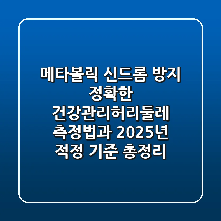 "메타볼릭 신드롬 방지", 정확한 건강관리허리둘레 측정법과 2025년 적정 기준 총정리