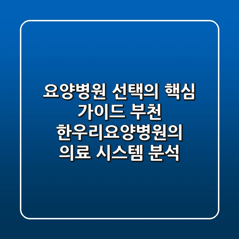 요양병원 선택의 핵심 가이드, 부천 한우리요양병원의 의료 시스템 분석
