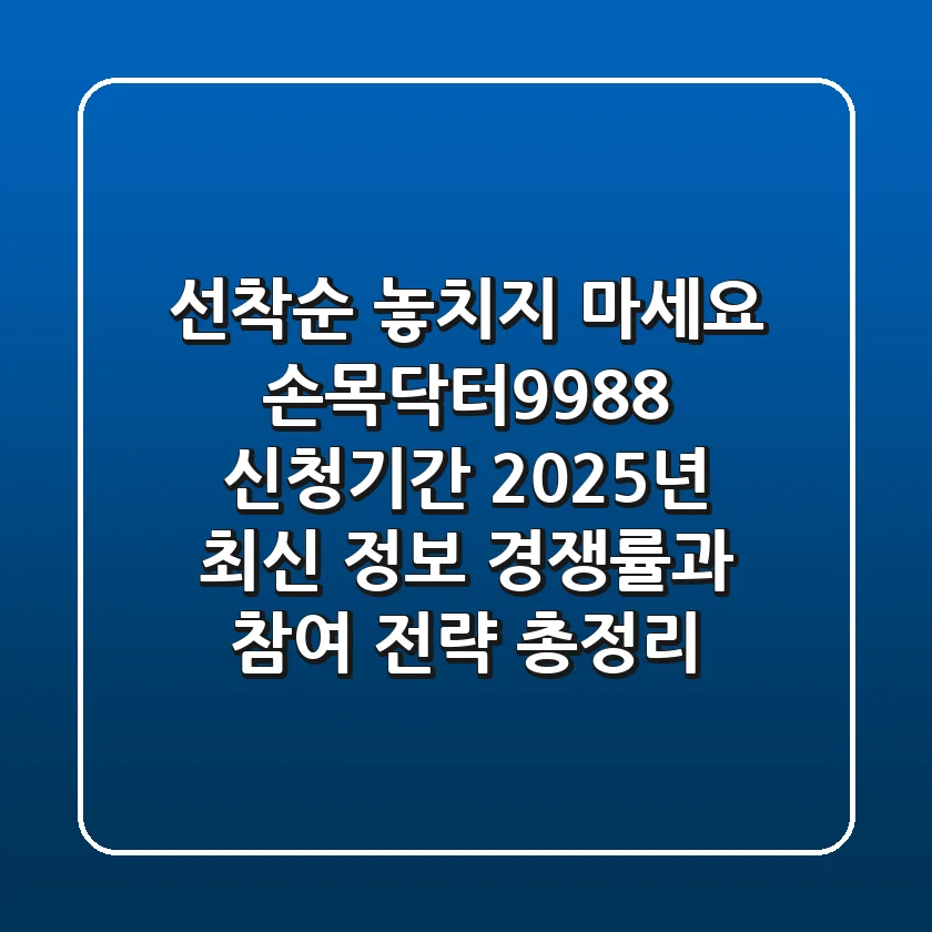 "선착순 놓치지 마세요", 손목닥터9988 신청기간 2025년 최신 정보, 경쟁률과 참여 전략 총정리