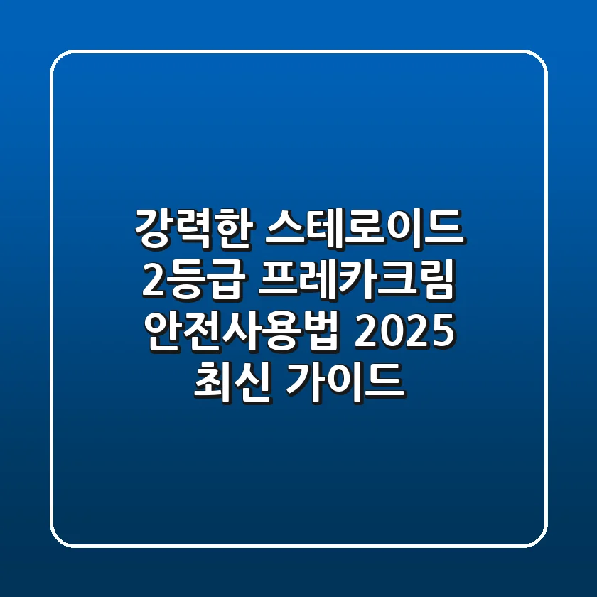 "강력한 스테로이드 2등급", 프레카크림 안전사용법 2025 최신 가이드