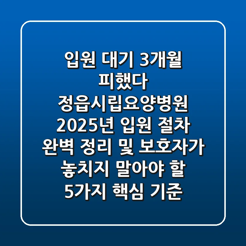 "입원 대기 3개월 피했다", 정읍시립요양병원 2025년 입원 절차 완벽 정리 및 보호자가 놓치지 말아야 할 5가지 핵심 기준