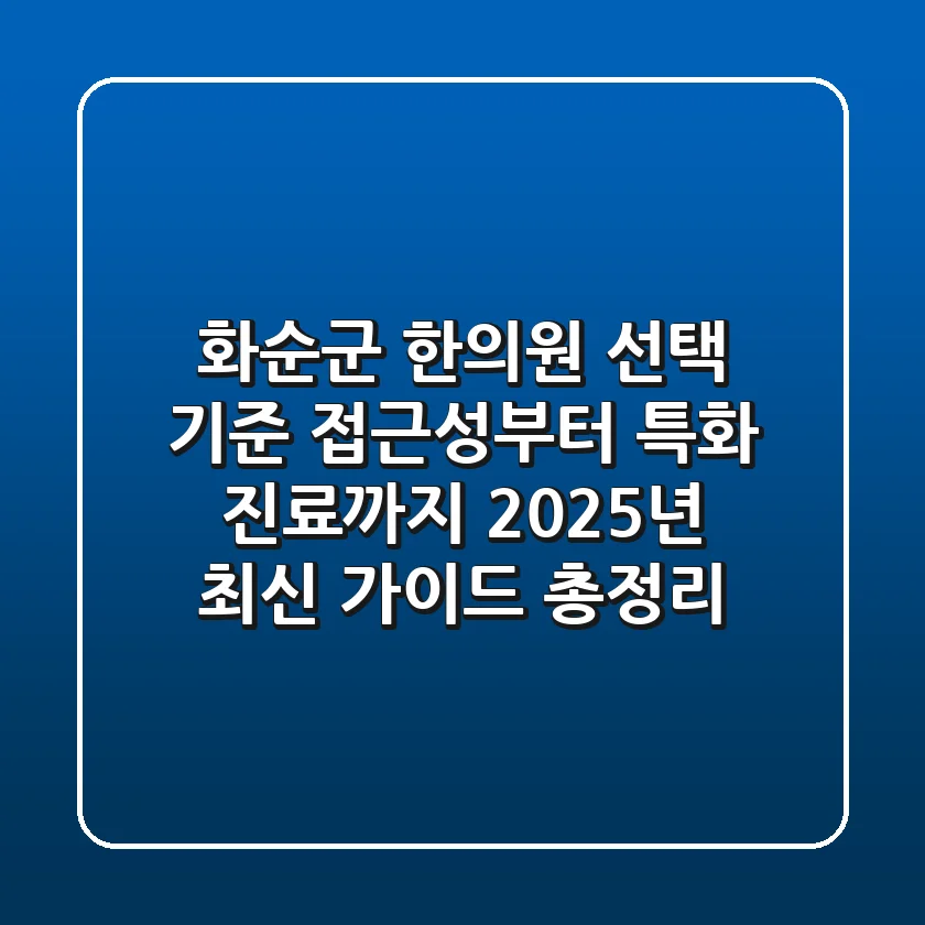 "화순군 한의원 선택 기준", 접근성부터 특화 진료까지 2025년 최신 가이드 총정리