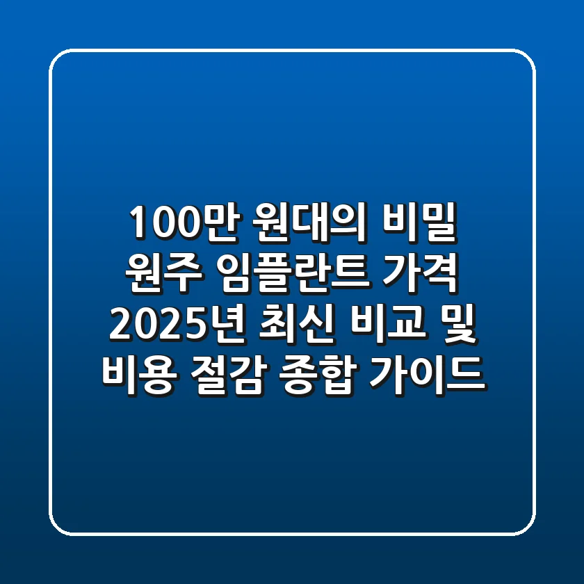 "100만 원대의 비밀", 원주 임플란트 가격 2025년 최신 비교 및 비용 절감 종합 가이드