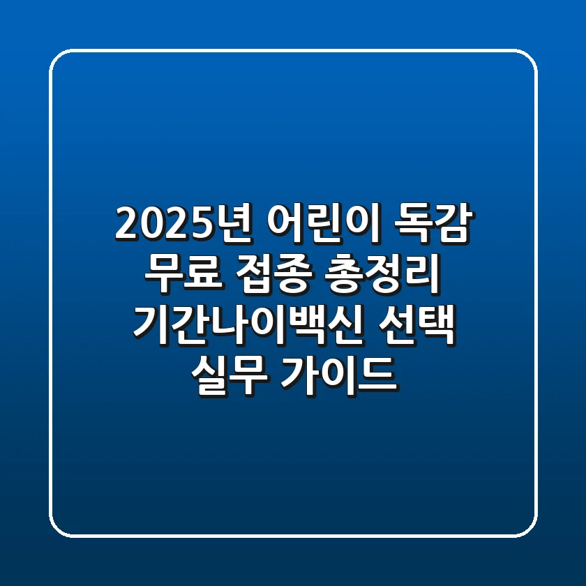"2025년 어린이 독감 무료 접종 총정리", 기간·나이·백신 선택 실무 가이드