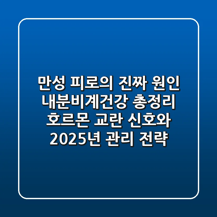 "만성 피로의 진짜 원인", 내분비계건강 총정리: 호르몬 교란 신호와 2025년 관리 전략