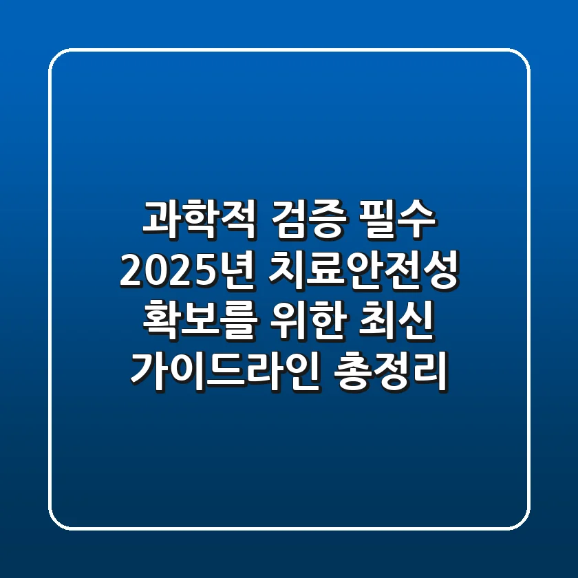 "과학적 검증 필수", 2025년 치료안전성 확보를 위한 최신 가이드라인 총정리